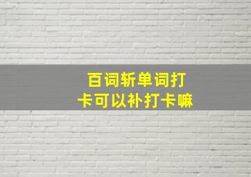 百词斩单词打卡可以补打卡嘛