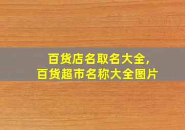 百货店名取名大全,百货超市名称大全图片