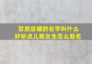 百货店铺的名字叫什么好听点儿呢女生怎么取名