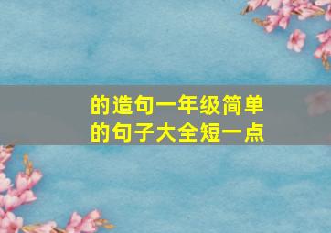 的造句一年级简单的句子大全短一点