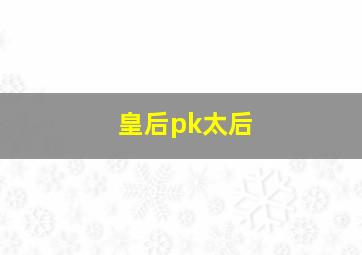 皇后pk太后