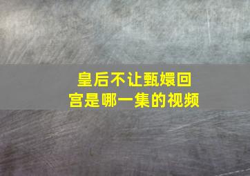 皇后不让甄嬛回宫是哪一集的视频