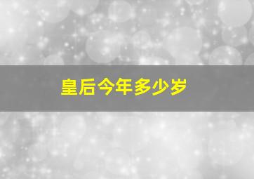 皇后今年多少岁