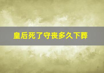 皇后死了守丧多久下葬