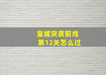 皇城突袭前线第12关怎么过