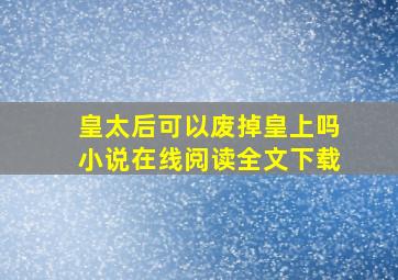 皇太后可以废掉皇上吗小说在线阅读全文下载