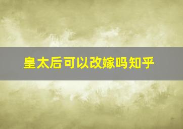 皇太后可以改嫁吗知乎