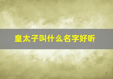 皇太子叫什么名字好听