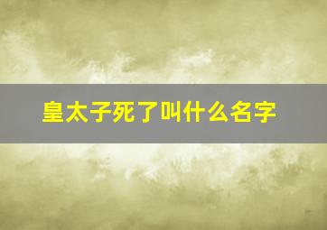 皇太子死了叫什么名字