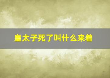 皇太子死了叫什么来着