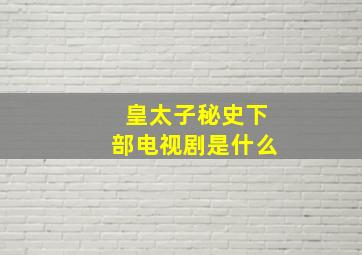 皇太子秘史下部电视剧是什么