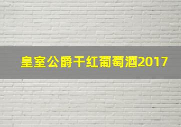 皇室公爵干红葡萄酒2017