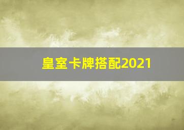 皇室卡牌搭配2021