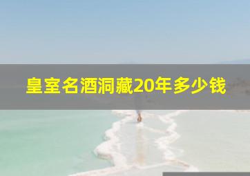 皇室名酒洞藏20年多少钱