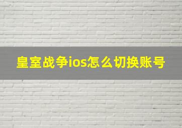 皇室战争ios怎么切换账号