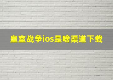 皇室战争ios是啥渠道下载