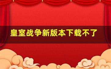 皇室战争新版本下载不了