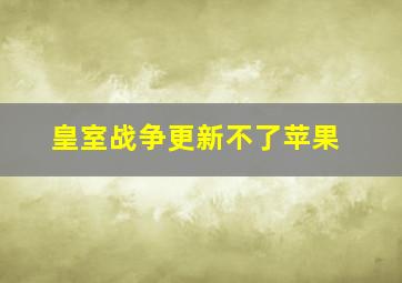 皇室战争更新不了苹果