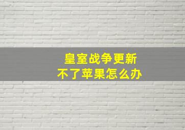 皇室战争更新不了苹果怎么办