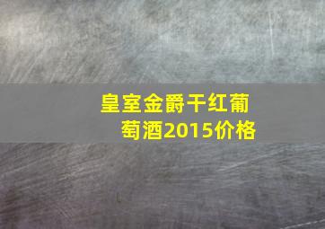 皇室金爵干红葡萄酒2015价格