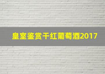 皇室鉴赏干红葡萄酒2017