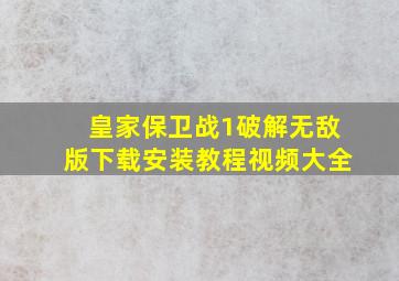 皇家保卫战1破解无敌版下载安装教程视频大全