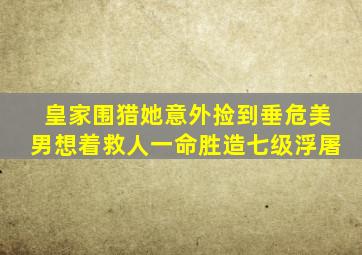 皇家围猎她意外捡到垂危美男想着救人一命胜造七级浮屠