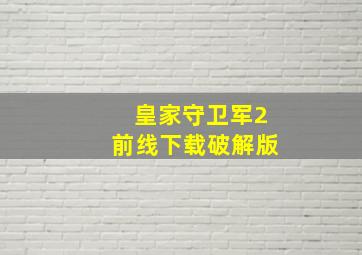 皇家守卫军2前线下载破解版