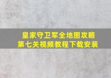 皇家守卫军全地图攻略第七关视频教程下载安装