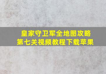 皇家守卫军全地图攻略第七关视频教程下载苹果