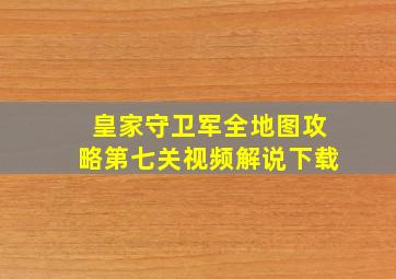 皇家守卫军全地图攻略第七关视频解说下载