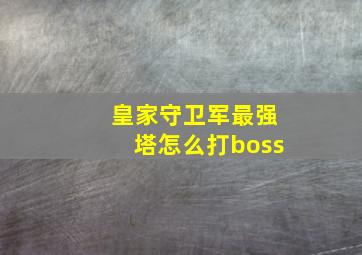 皇家守卫军最强塔怎么打boss