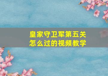 皇家守卫军第五关怎么过的视频教学