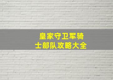 皇家守卫军骑士部队攻略大全