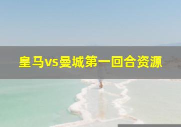 皇马vs曼城第一回合资源