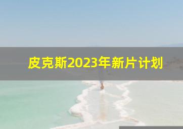 皮克斯2023年新片计划