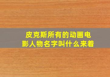 皮克斯所有的动画电影人物名字叫什么来着