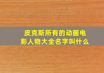 皮克斯所有的动画电影人物大全名字叫什么