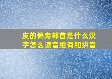 皮的偏旁部首是什么汉字怎么读音组词和拼音