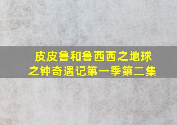 皮皮鲁和鲁西西之地球之钟奇遇记第一季第二集