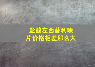 盐酸左西替利嗪片价格相差那么大