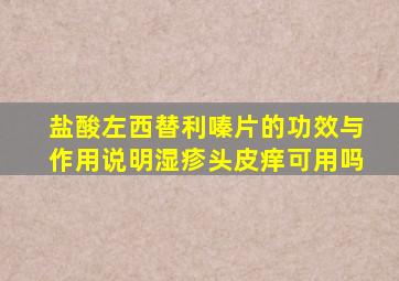 盐酸左西替利嗪片的功效与作用说明湿疹头皮痒可用吗