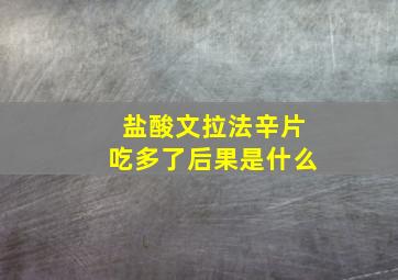 盐酸文拉法辛片吃多了后果是什么