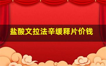 盐酸文拉法辛缓释片价钱