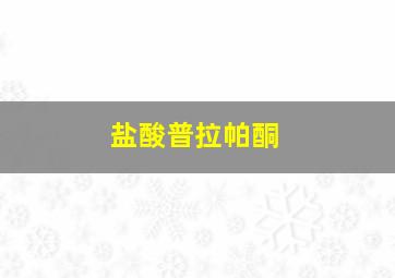 盐酸普拉帕酮