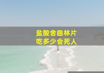 盐酸舍曲林片吃多少会死人