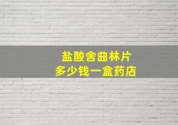 盐酸舍曲林片多少钱一盒药店