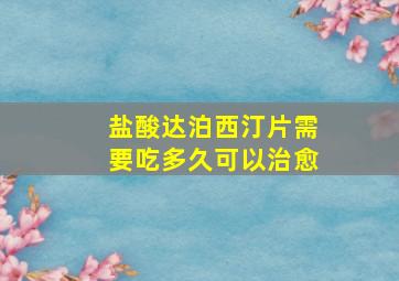 盐酸达泊西汀片需要吃多久可以治愈