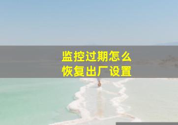 监控过期怎么恢复出厂设置