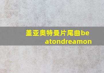 盖亚奥特曼片尾曲beatondreamon